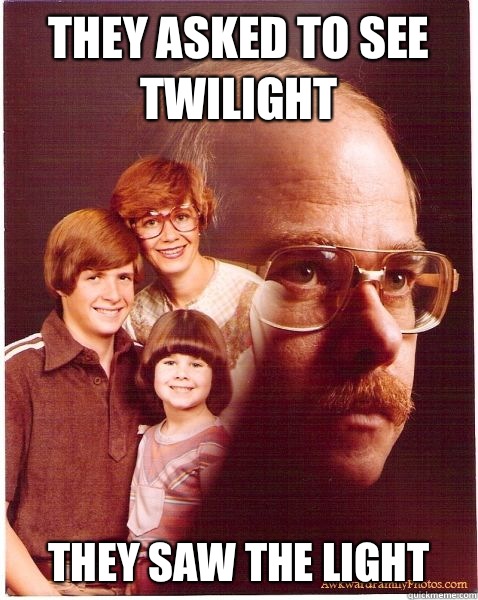 They asked to see Twilight They saw the light  Vengeance Dad