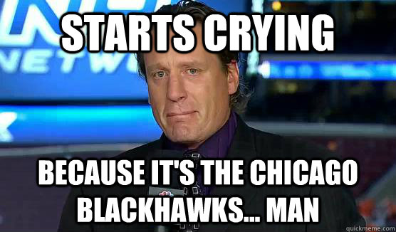 Starts Crying Because it's the Chicago Blackhawks... man  