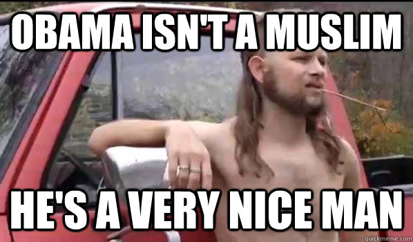 Obama isn't a muslim He's a very nice man  Almost Politically Correct Redneck