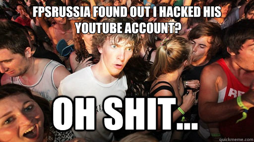 FPSRussia found out I hacked his
 youtube account? Oh shit...  Sudden Clarity Clarence