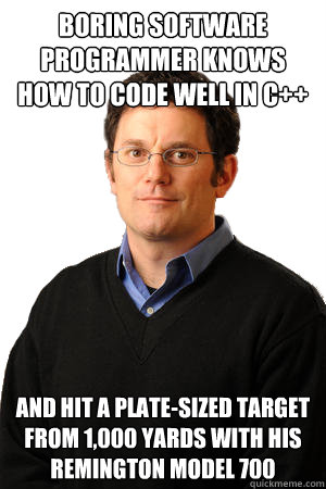 Boring software programmer knows how to code well in c++ and hit a plate-sized target from 1,000 yards with his remington model 700  Repressed Suburban Father
