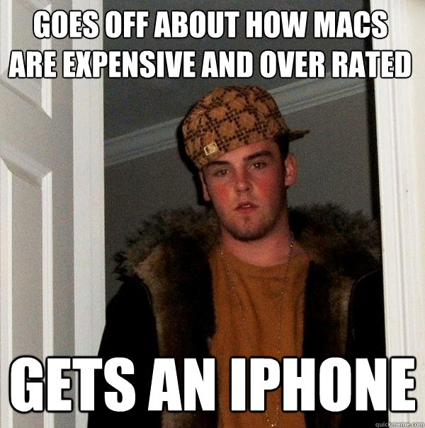 Goes off about how macs are expensive and over rated gets an iphone - Goes off about how macs are expensive and over rated gets an iphone  Scumbag Steve