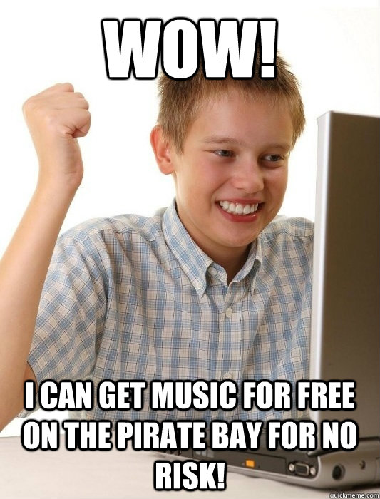 WOW! I can get music for free on the pirate bay for no risk!  First Day on the Internet Kid