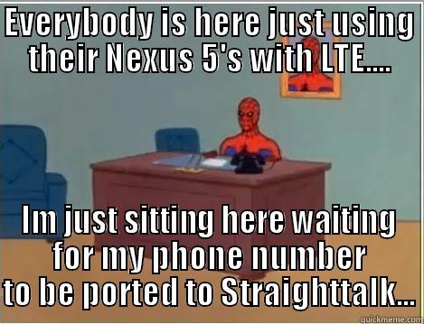 EVERYBODY IS HERE JUST USING THEIR NEXUS 5'S WITH LTE.... IM JUST SITTING HERE WAITING FOR MY PHONE NUMBER TO BE PORTED TO STRAIGHTTALK... Spiderman Desk