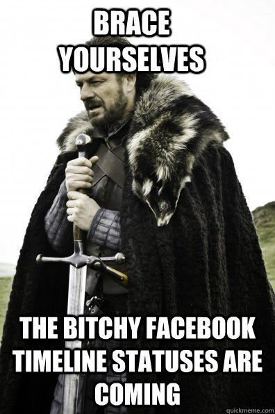 Brace Yourselves the bitchy facebook timeline statuses are coming - Brace Yourselves the bitchy facebook timeline statuses are coming  Game of Thrones