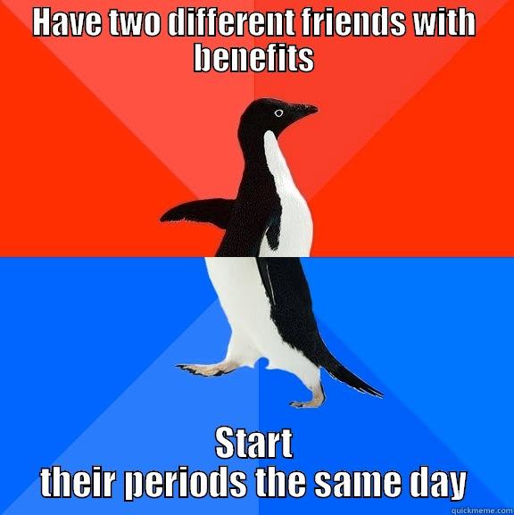 HAVE TWO DIFFERENT FRIENDS WITH BENEFITS START THEIR PERIODS THE SAME DAY Socially Awesome Awkward Penguin