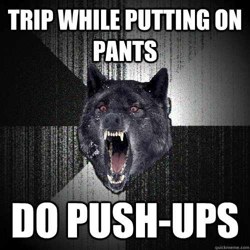 trip while putting on pants do push-ups    Insanity Wolf