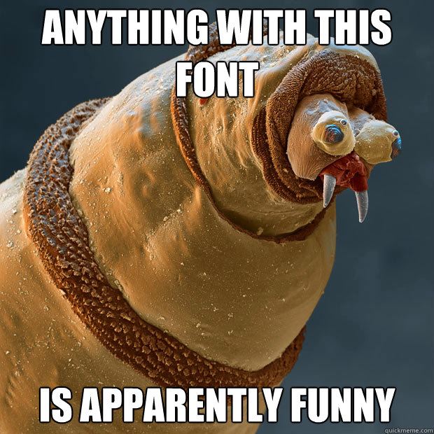 Anything with this font Is apparently funny  Derp larva