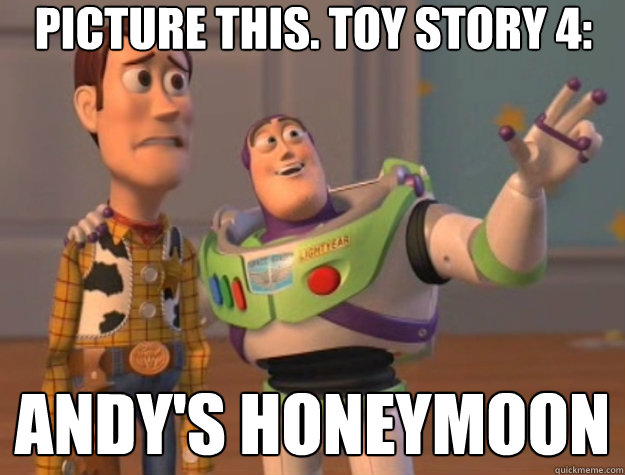 Picture this. Toy Story 4: Andy's honeymoon  Toy Story