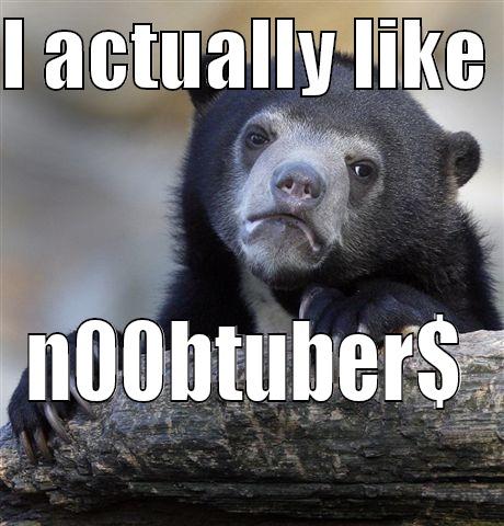 I love noobtubers! - I ACTUALLY LIKE  N00BTUBER$ Confession Bear