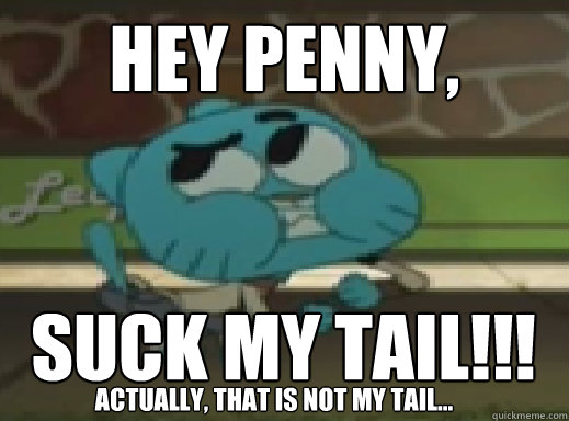 Hey Penny, Suck my tail!!! Actually, That is not my tail...  The Amazing World of Gumball - Suck My Tail