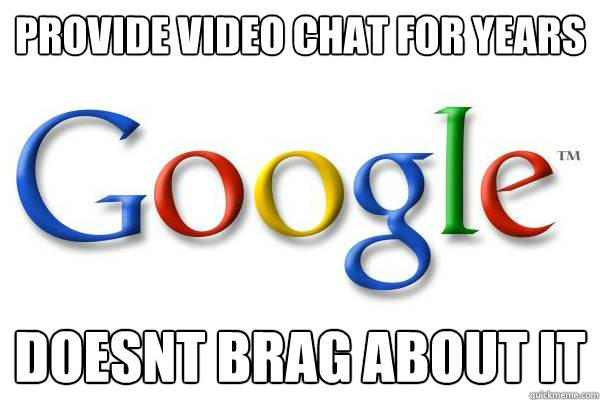 provide Video chat for years doesnt brag about it - provide Video chat for years doesnt brag about it  Good Guy Google