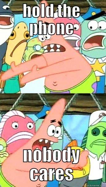 HOLD THE PHONE NOBODY CARES Push it somewhere else Patrick