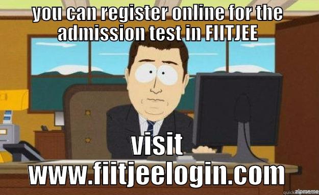 YOU CAN REGISTER ONLINE FOR THE ADMISSION TEST IN FIITJEE VISIT WWW.FIITJEELOGIN.COM aaaand its gone