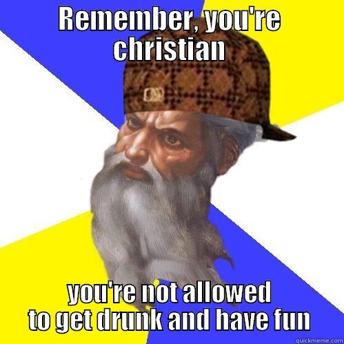 REMEMBER, YOU'RE CHRISTIAN YOU'RE NOT ALLOWED TO GET DRUNK AND HAVE FUN Scumbag Advice God