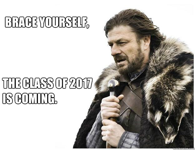 Brace yourself, The class of 2017 is coming.  Imminent Ned