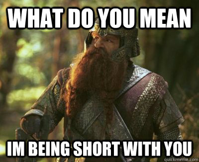 What do you mean Im being short with you  Overly Sensitive Gimli