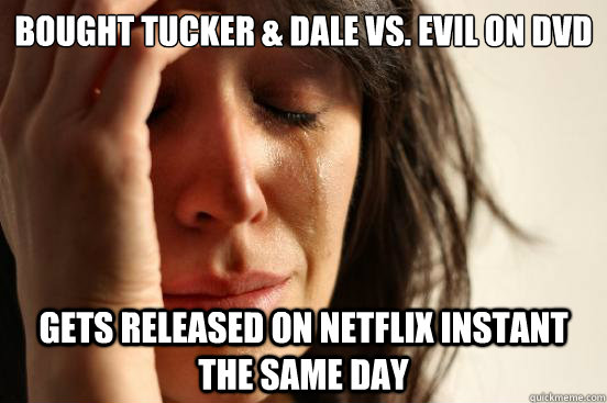 Bought Tucker & Dale vs. Evil on DVD Gets released on Netflix instant the same day  First World Problems