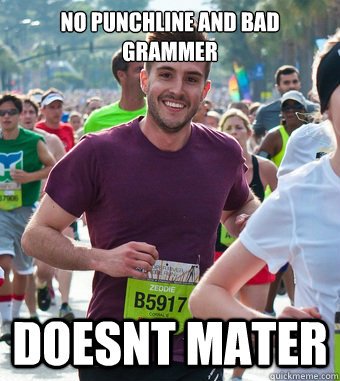No punchline and bad grammer doesnt mater  Rediculously Photogenic Guy