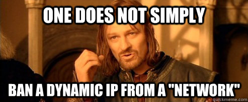 One does not simply Ban a dynamic ip from a 