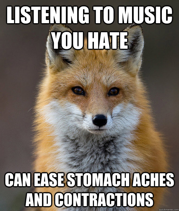 Listening to music you hate Can ease stomach aches and contractions - Listening to music you hate Can ease stomach aches and contractions  Fun Fact Fox