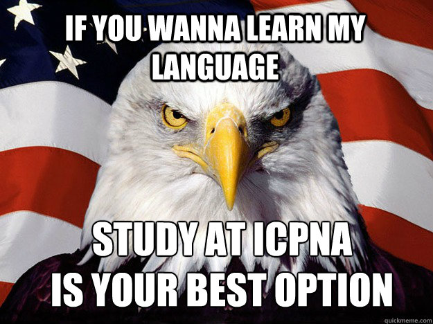 IF YOU WANNA LEARN MY LANGUAGE STUDY AT ICPNA 
is your best option - IF YOU WANNA LEARN MY LANGUAGE STUDY AT ICPNA 
is your best option  Evil American Eagle