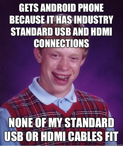 Gets Android phone because it has industry standard USB and HDMI connections None of my standard USB or HDMI cables fit  Bad Luck Brian