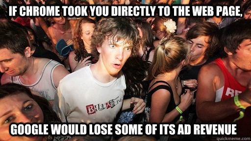if chrome took you directly to the web page, google would lose some of its ad revenue  Sudden Clarity Clarence