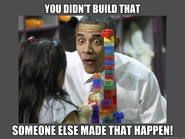 You didn't build that Someone else made that happen!  