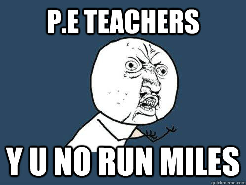 P.e teachers y u no run miles  - P.e teachers y u no run miles   Y U No