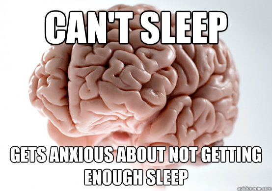 Can't sleep Gets anxious about not getting enough sleep  Scumbag Brain make you late to work