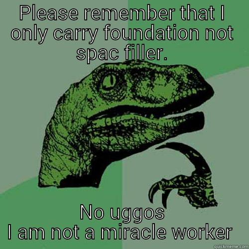 PLEASE REMEMBER THAT I ONLY CARRY FOUNDATION NOT SPAC FILLER. NO UGGOS I AM NOT A MIRACLE WORKER  Philosoraptor
