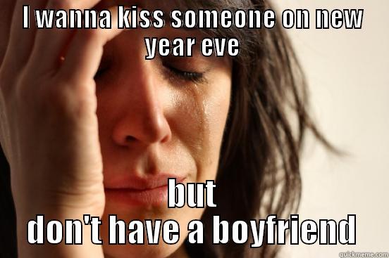 I WANNA KISS SOMEONE ON NEW YEAR EVE BUT DON'T HAVE A BOYFRIEND First World Problems