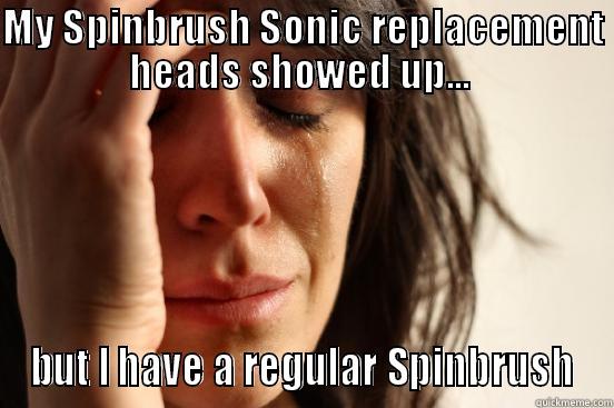 MY SPINBRUSH SONIC REPLACEMENT HEADS SHOWED UP...  BUT I HAVE A REGULAR SPINBRUSH First World Problems