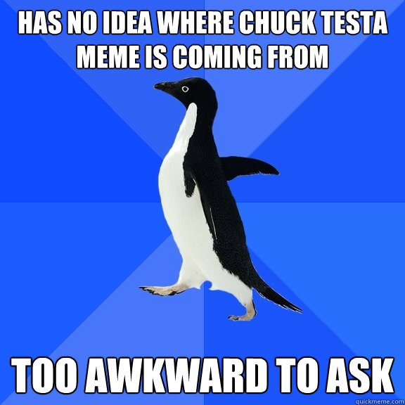 Has no idea where chuck testa meme is coming from too awkward to ask  - Has no idea where chuck testa meme is coming from too awkward to ask   Socially Awkward Penguin