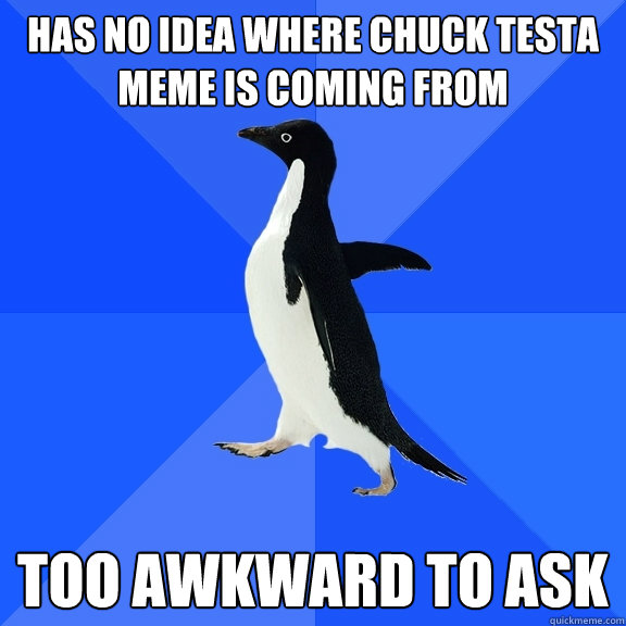 Has no idea where chuck testa meme is coming from too awkward to ask   Socially Awkward Penguin