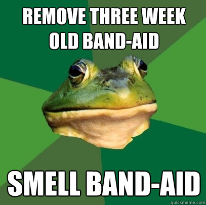 Remove three week old band-aid Smell band-aid  Foul Bachelor Frog
