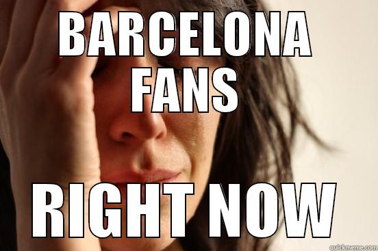 BARCELONA FANS RIGHT NOW First World Problems