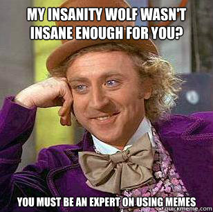 my insanity wolf wasn't insane enough for you? You must be an expert on using memes - my insanity wolf wasn't insane enough for you? You must be an expert on using memes  Misc