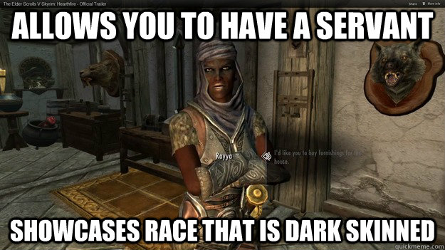 Allows you to have a servant Showcases race that is dark skinned - Allows you to have a servant Showcases race that is dark skinned  Scumbag Hearthfire