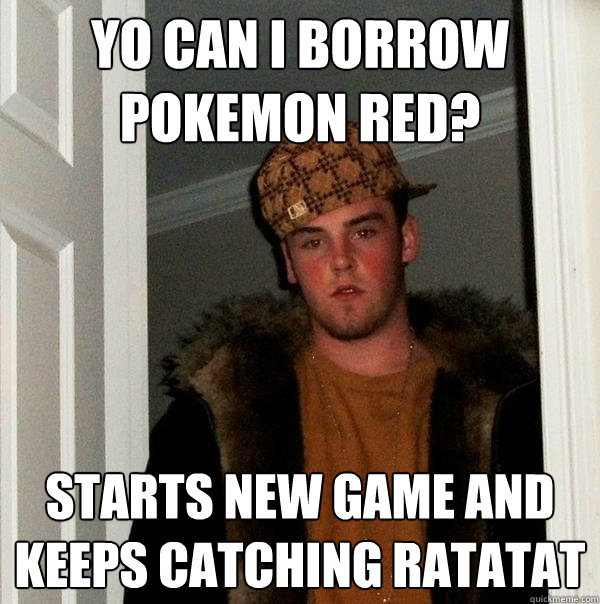 yo can i borrow pokemon red? starts new game and keeps catching ratatat   Scumbag