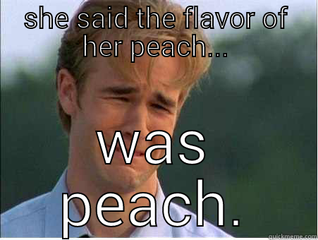 SHE SAID THE FLAVOR OF HER PEACH... WAS PEACH. 1990s Problems