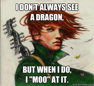 I don't always see
a dragon, But when I do, 
I 