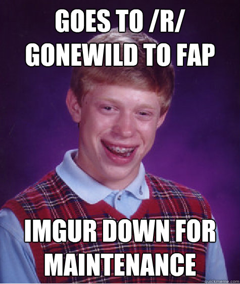 goes to /r/ gonewild to fap Imgur down for maintenance  Bad Luck Brian
