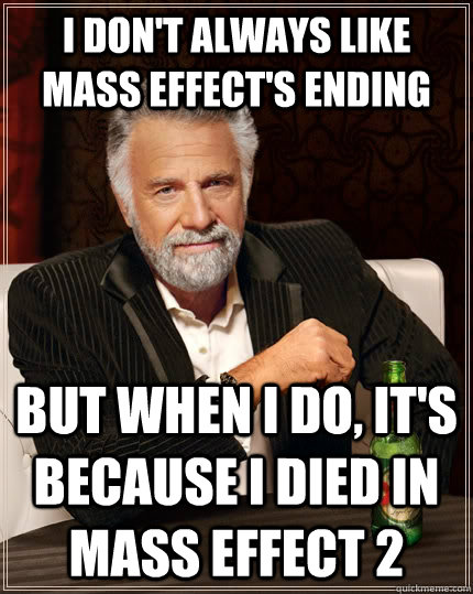 i don't always like mass effect's ending but when i do, it's because I died in mass effect 2  The Most Interesting Man In The World