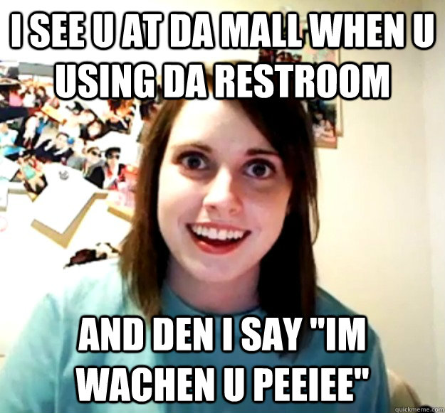 i see u at da mall when u using da restroom and den i say 