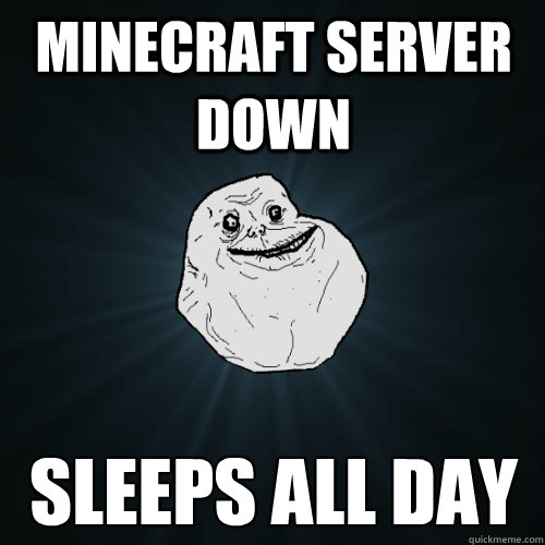 Minecraft server down Sleeps all day  Forever Alone