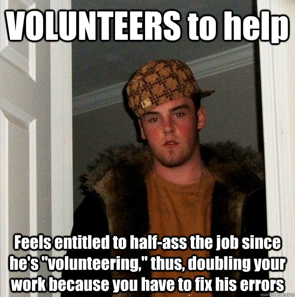 VOLUNTEERS to help Feels entitled to half-ass the job since he's 