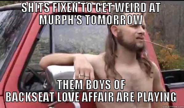 SHITS FIXEN TO GET WEIRD AT MURPH'S TOMORROW THEM BOYS OF BACKSEAT LOVE AFFAIR ARE PLAYING Almost Politically Correct Redneck