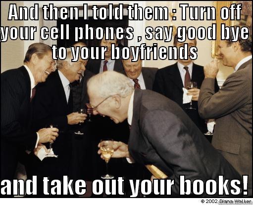 AND THEN I TOLD THEM : TURN OFF YOUR CELL PHONES , SAY GOOD BYE TO YOUR BOYFRIENDS  AND TAKE OUT YOUR BOOKS! Misc